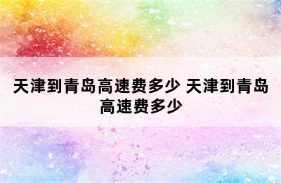 天津到青岛高速费多少 天津到青岛高速费多少